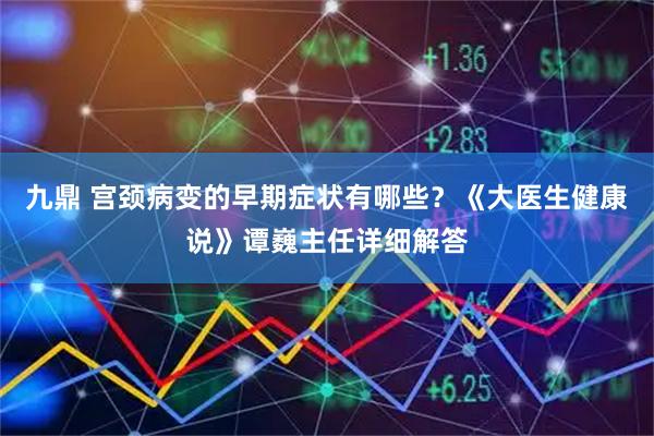 九鼎 宫颈病变的早期症状有哪些？《大医生健康说》谭巍主任详细解答
